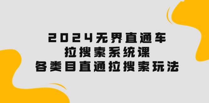 2024无界直通车·拉搜索系统课:各类目直通车 拉搜索玩法!,源码仅供个人学习研究,不可商用