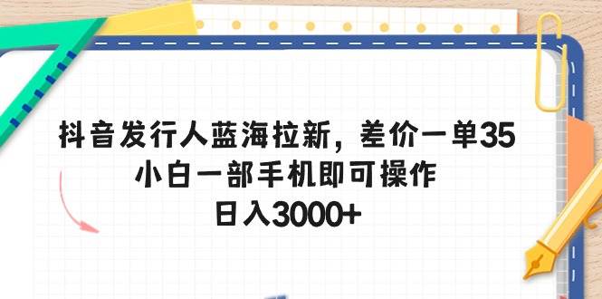 抖音发行人蓝海拉新,差价一单35,小白一部手机即可操作,一天3000+,源码仅供个人学习研究,不可商用