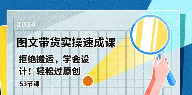 最新图文带货实操速成课,拒绝搬运,学会设计!轻松过原创 (53节课),源码仅供个人学习研究,不可商用