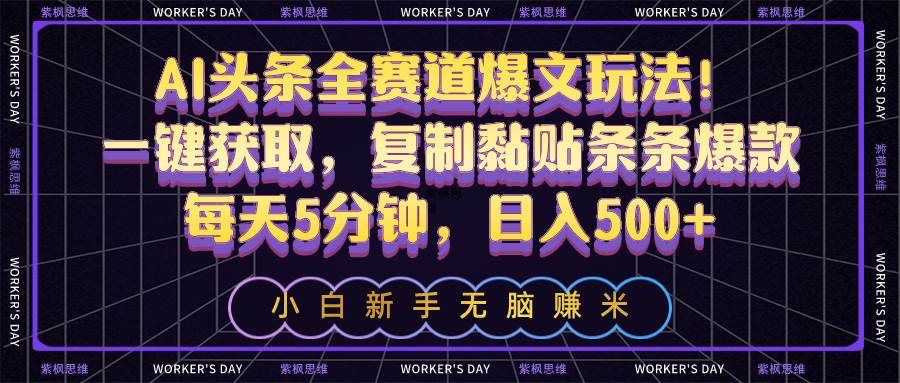 AI头条全赛道爆文玩法!一键获取,复制黏贴条条爆款,每天5分钟,一天500+,源码仅供个人学习研究,不可商用