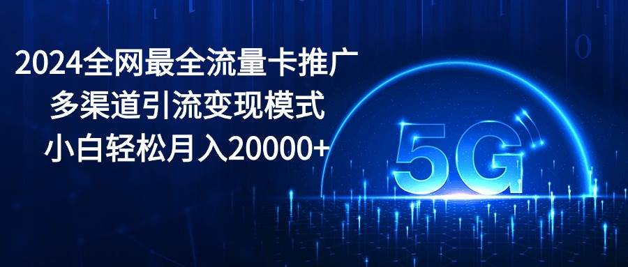 2024全网最全流量卡推广多渠道引流变现模式,源码仅供个人学习研究,不可商用