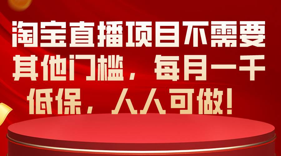 淘宝直播项目不需要其他门槛,每月一千低保,人人可做!,源码仅供个人学习研究,不可商用