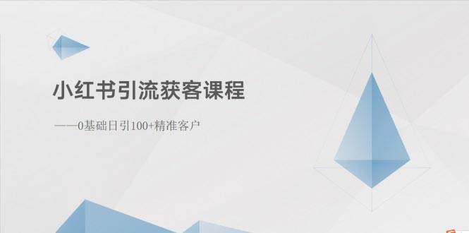 小红书引流获客课程：0基础日引100+精准客户，源码仅供个人学习研究，不可商用