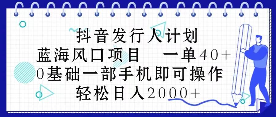抖音发行人计划，蓝海风口项目 一单40，0基础一部手机即可操作，源码仅供个人学习研究，不可商用