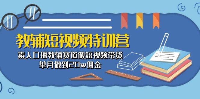 教辅-短视频特训营: 素人口播教辅赛道做短视频带货,单月做到20w佣金,源码仅供个人学习研究,不可商用