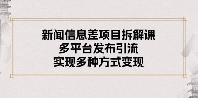 新闻信息差项目拆解课:多平台发布引流,实现多种方式变现,源码仅供个人学习研究,不可商用