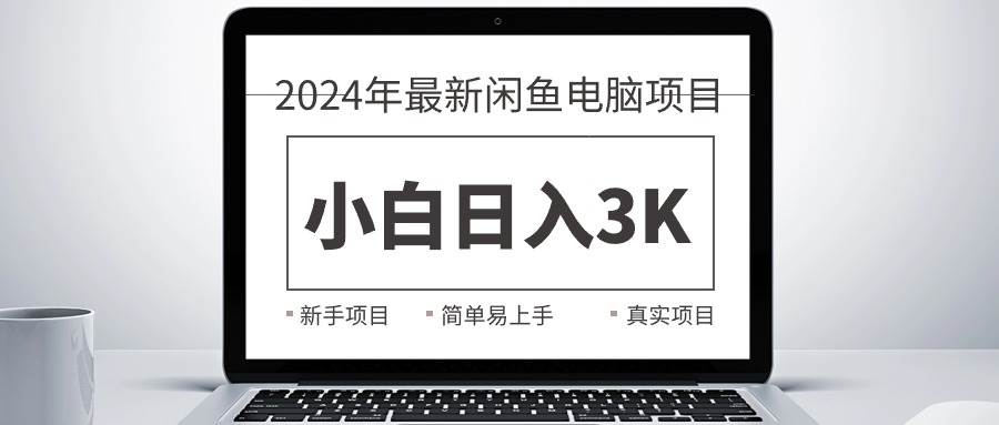 2024最新闲鱼卖电脑项目,新手小白一天3K+,最真实的项目教学,源码仅供个人学习研究,不可商用
