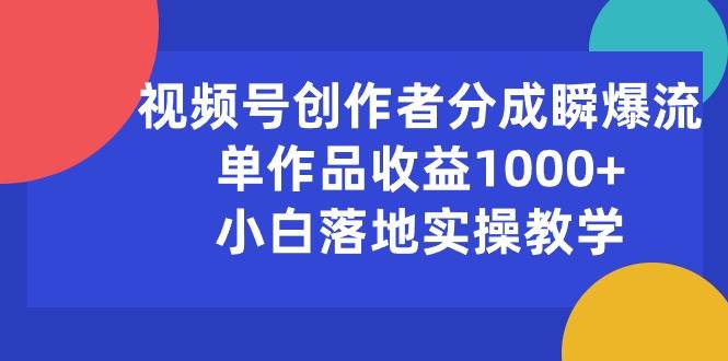 视频号创作者分成瞬爆流,单作品收益1000+,小白落地实操教学,源码仅供个人学习研究,不可商用