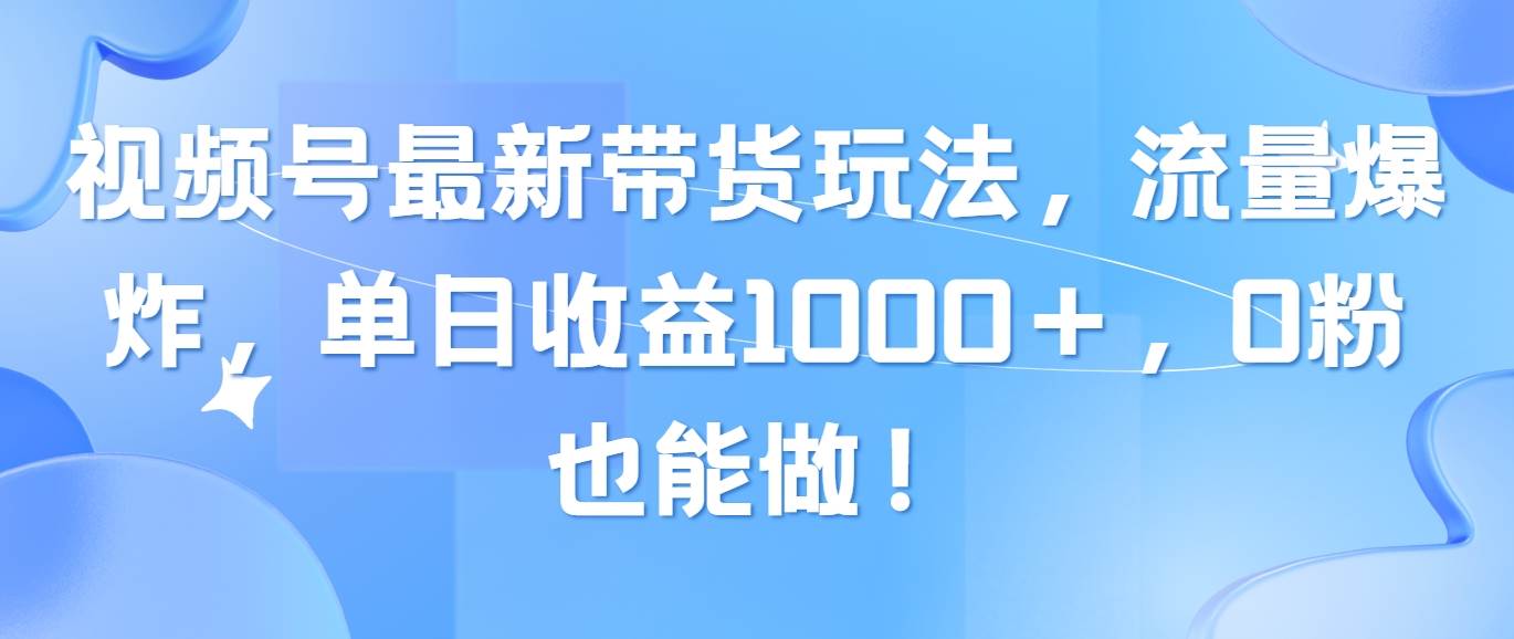 视频号最新带货玩法,流量爆炸,单日收益1000+,0粉也能做!,源码仅供个人学习研究,不可商用