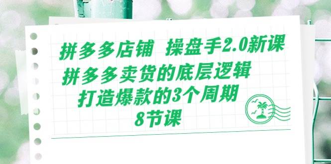 拼多多店铺 操盘手2.0新课,拼多多卖货的底层逻辑,打造爆款的3个周期-8节,源码仅供个人学习研究,不可商用