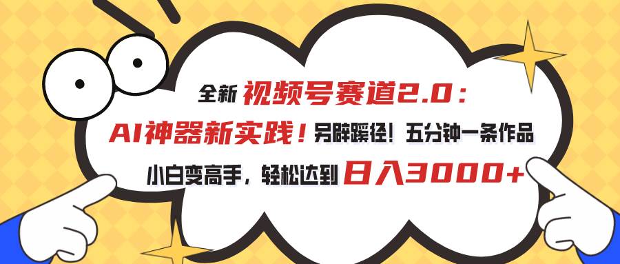 视频号赛道2.0:AI神器新实践!另辟蹊径!五分钟一条作品,小白变高手...,源码仅供个人学习研究,不可商用