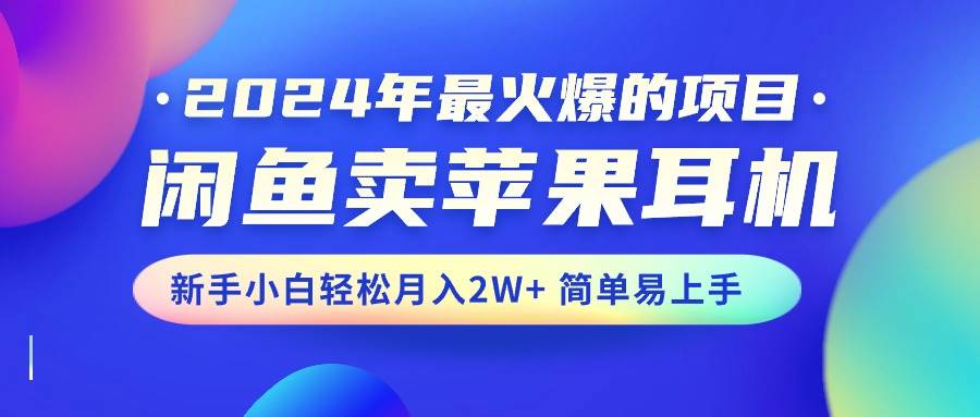 2024年最火爆的项目，闲鱼卖苹果耳机，新手小白轻松一个月2W+简单易上手，源码仅供个人学习研究，不可商用