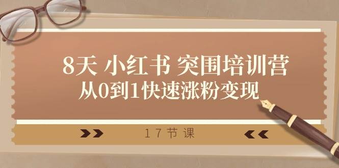 28天 小红书 突围培训营,从0到1快速涨粉变现(17节课),源码仅供个人学习研究,不可商用