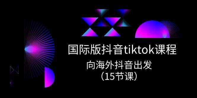 国际版 抖音tiktok实战课程,向海外抖音出发(15节课),源码仅供个人学习研究,不可商用