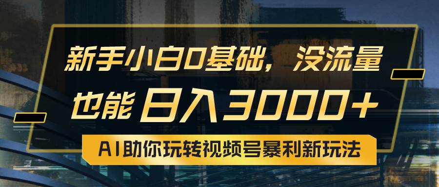 小白0基础,没流量也能一天3000+:AI助你玩转视频号暴利新玩法,源码仅供个人学习研究,不可商用