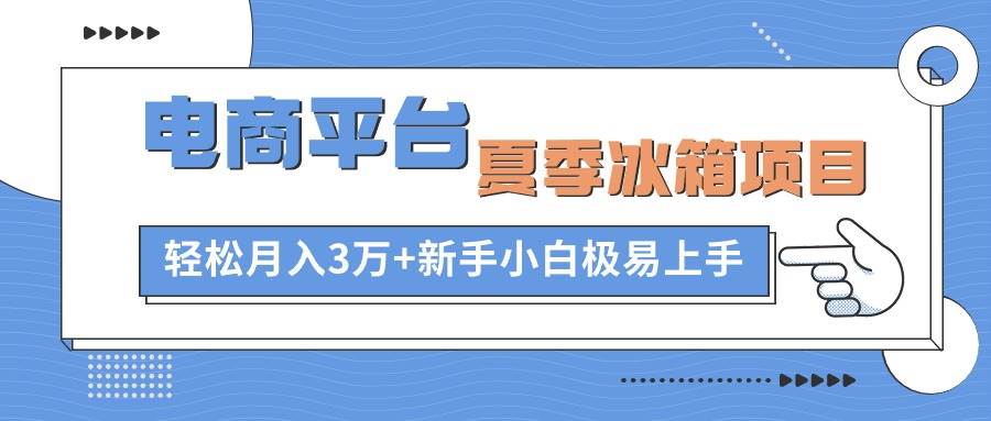 电商平台夏季冰箱项目,轻松一个月3万+,新手小白极易上手,源码仅供个人学习研究,不可商用