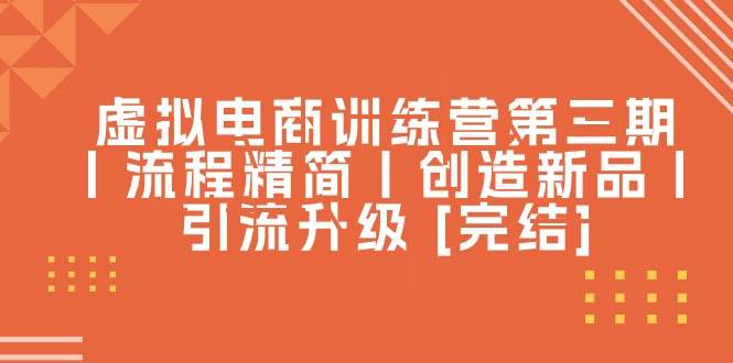 虚拟电商训练营第三期丨流程精简丨创造新品丨引流升级 [完结]，源码仅供个人学习研究，不可商用