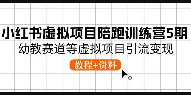 小红书虚拟项目陪跑训练营5期,幼教赛道等虚拟项目引流变现 (教程+资料),源码仅供个人学习研究,不可商用