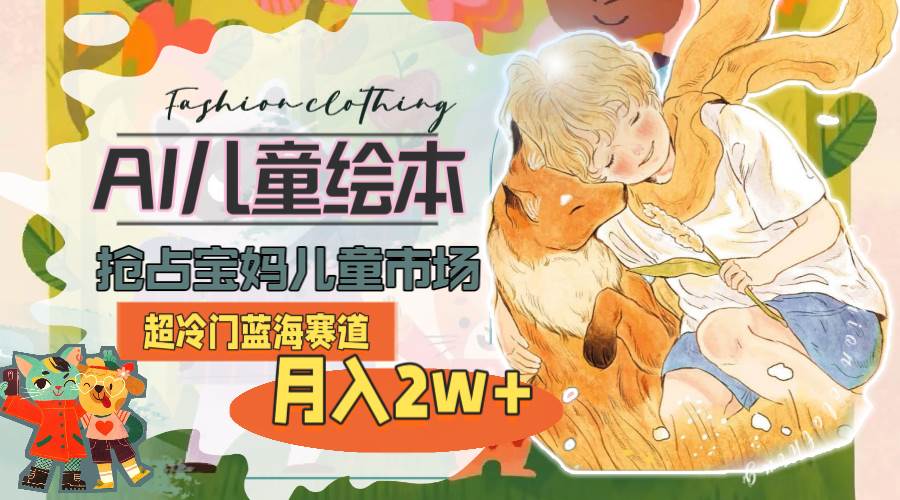 超冷门蓝海赛道,用AI做儿童绘本,抢占宝妈儿童市场,一个月2w+(教程+素材),源码仅供个人学习研究,不可商用