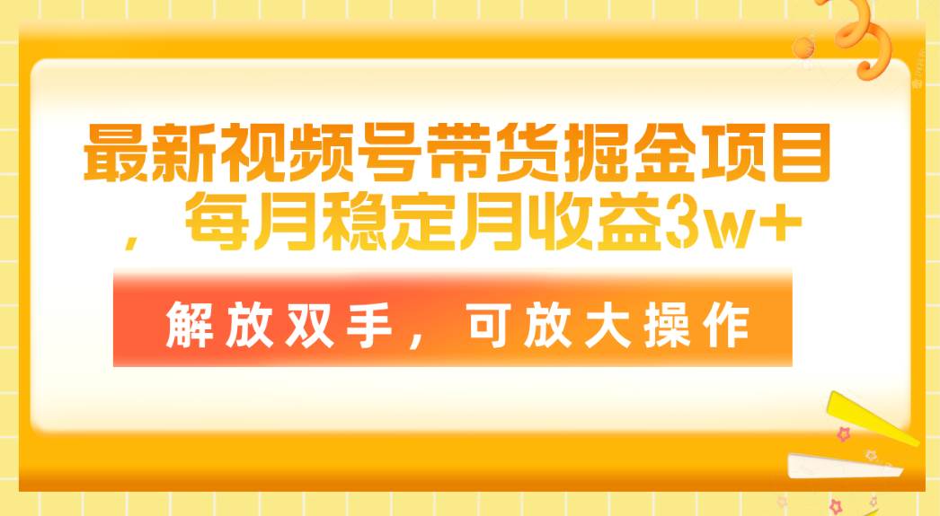 最新视频号带货掘金项目,每月稳定月收益3w+,解放双手,可放大操作,源码仅供个人学习研究,不可商用