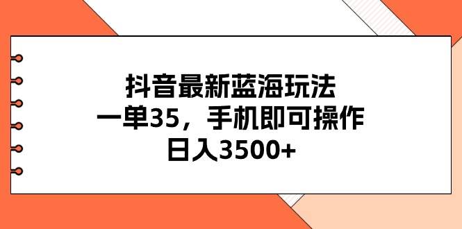 抖音最新蓝海玩法,一单35,手机即可操作,一天3500+,不了解一下真是...,源码仅供个人学习研究,不可商用