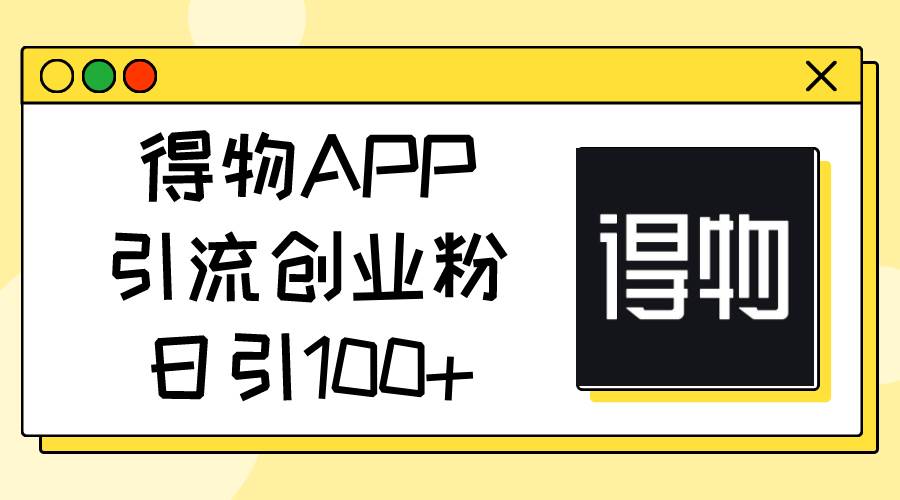 得物APP引流创业粉,日引100+,源码仅供个人学习研究,不可商用