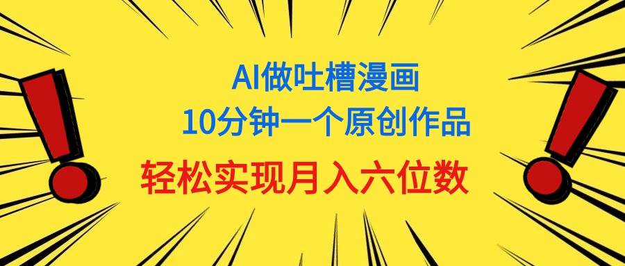 用AI做中式吐槽漫画，10分钟一个原创作品，轻松实现一个月6位数，源码仅供个人学习研究，不可商用