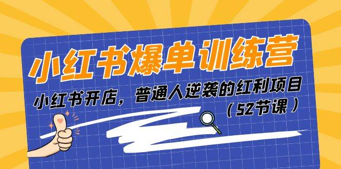 小红书爆单训练营,小红书开店,普通人逆袭的红利项目(52节课),源码仅供个人学习研究,不可商用