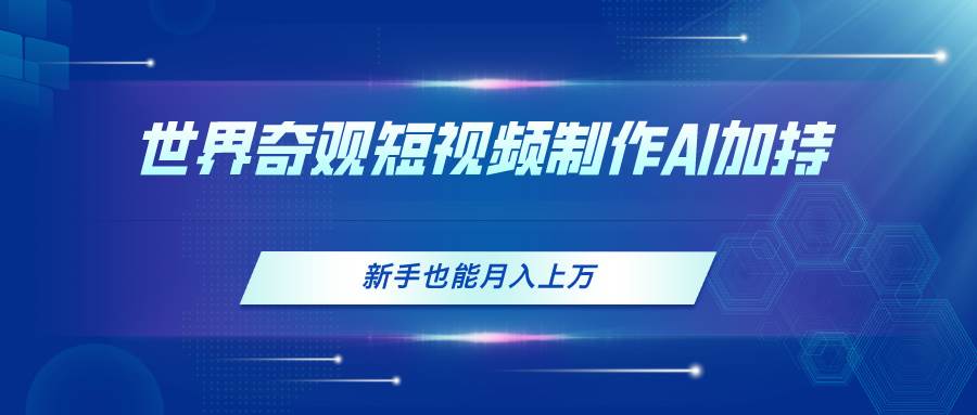 世界奇观短视频制作,AI加持,新手也能一个月上万,源码仅供个人学习研究,不可商用