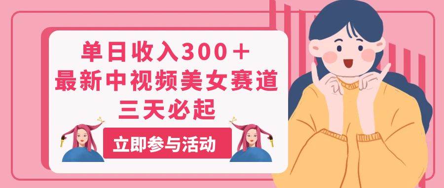 单日收入300＋！最新中视频美女赛道，三天必起，源码仅供个人学习研究，不可商用