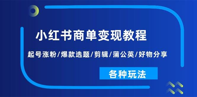 小红书商单变现教程：起号涨粉/爆款选题/剪辑/蒲公英/好物分享/各种玩法，源码仅供个人学习研究，不可商用