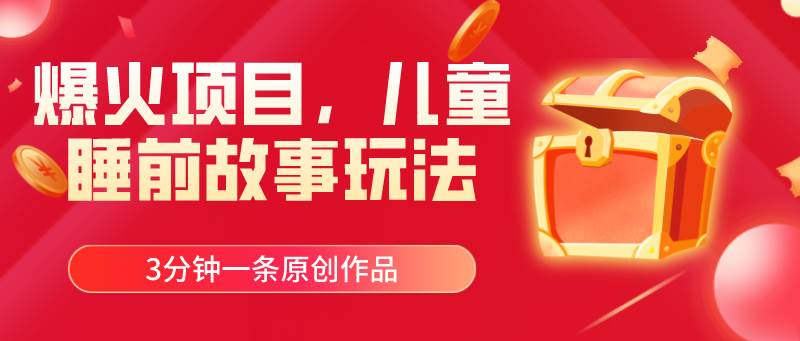 爆火项目,儿童睡筋故事玩法,3分钟一条原创作品,源码仅供个人学习研究,不可商用