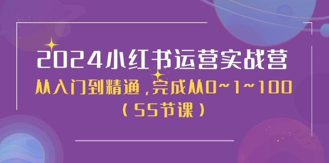 2024小红书运营实战营,从入门到精通,完成从0~1~100(50节课),源码仅供个人学习研究,不可商用
