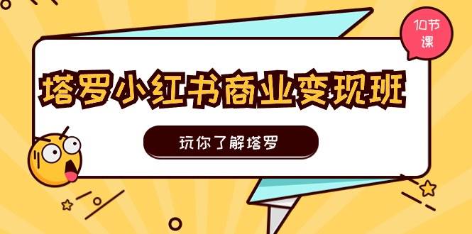 塔罗小红书商业变现实操班,玩你了解塔罗,玩转小红书塔罗变现(10节课),源码仅供个人学习研究,不可商用