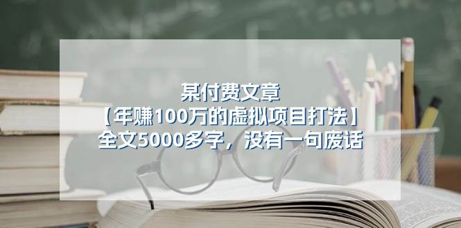 某付费文【年赚100万的虚拟项目打法】全文5000多字,没有一句废话,源码仅供个人学习研究,不可商用