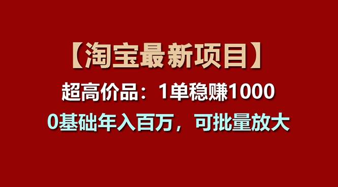 【淘宝项目】超高价品:1单赚1000多,0基础年入百万,可批量放大,源码仅供个人学习研究,不可商用