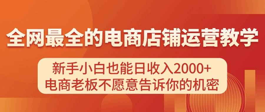 电商店铺运营教学，新手小白也能日收入2000+，电商老板不愿意告诉你的机密，源码仅供个人学习研究，不可商用