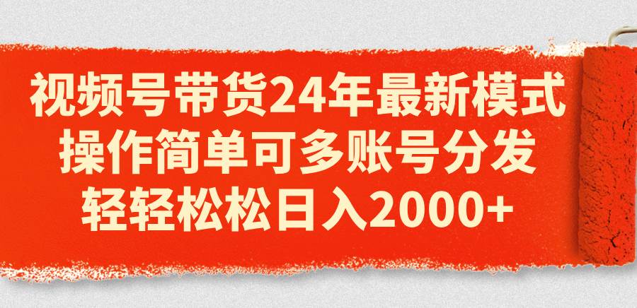 视频号带货24年最新模式，操作简单可多账号分发，轻轻松松一天2000+，源码仅供个人学习研究，不可商用