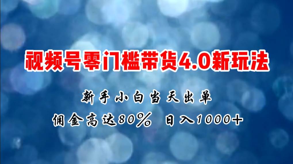 微信视频号零门槛带货4.0新玩法,新手小白当天见收益,一天1000+,源码仅供个人学习研究,不可商用