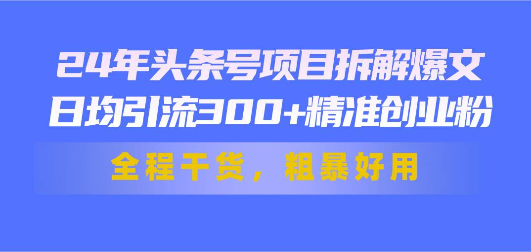 24年头条号项目拆解爆文,日均引流300+精准创业粉,全程干货,粗暴好用,源码仅供个人学习研究,不可商用