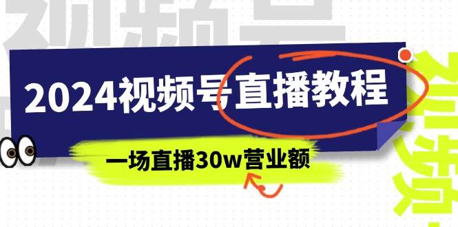 2024视频号直播教程:视频号如何赚钱详细教学,一场直播30w营业额(37节),源码仅供个人学习研究,不可商用