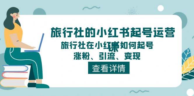 旅行社的小红书起号运营课,旅行社在小红书如何起号、涨粉、引流、变现,源码仅供个人学习研究,不可商用