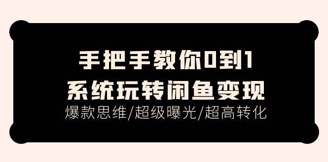 手把手教你0到1系统玩转闲鱼变现,爆款思维/超级曝光/超高转化(15节课),源码仅供个人学习研究,不可商用
