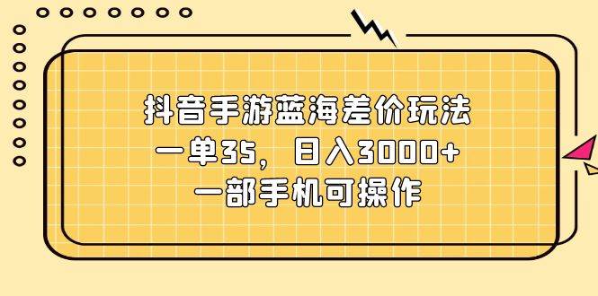 抖音手游蓝海差价玩法,一单35,一天3000+,一部手机可操作,源码仅供个人学习研究,不可商用