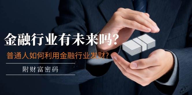 某付费文章:金融行业有未来吗?普通人如何利用金融行业发财?(附财富密码),源码仅供个人学习研究,不可商用