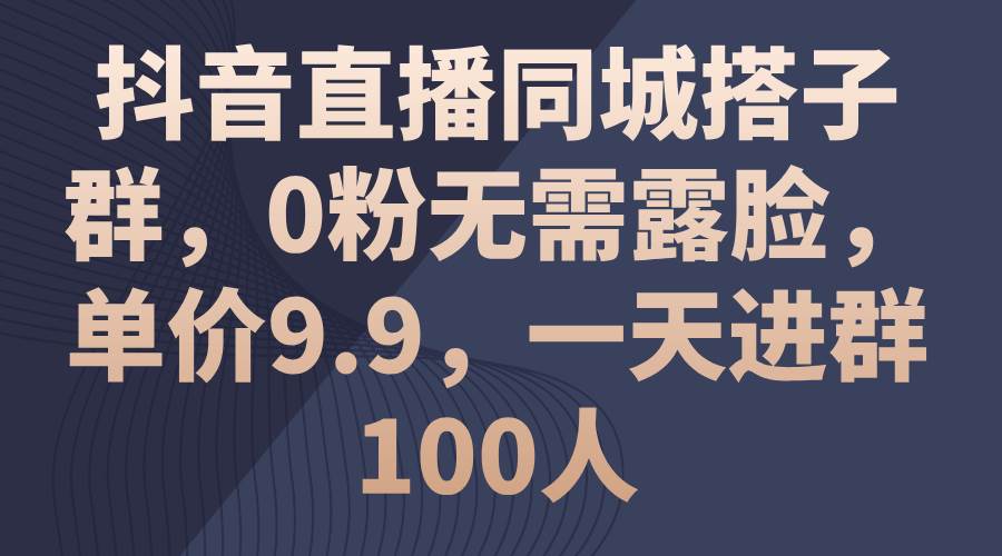 抖音直播同城搭子群,0粉无需露脸,单价9.9,一天进群100人,源码仅供个人学习研究,不可商用
