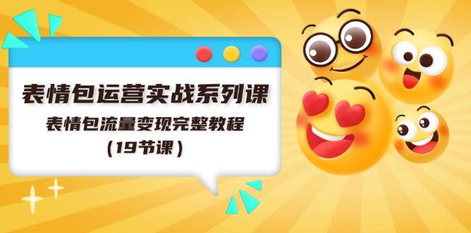 表情包运营实战系列课,表情包流量变现完整教程(19节课),源码仅供个人学习研究,不可商用