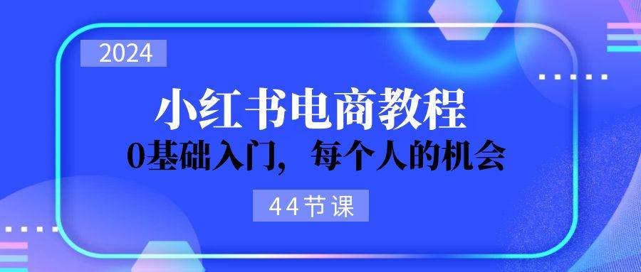 2024从0-1学习小红书电商,0基础入门,每个人的机会(44节),源码仅供个人学习研究,不可商用