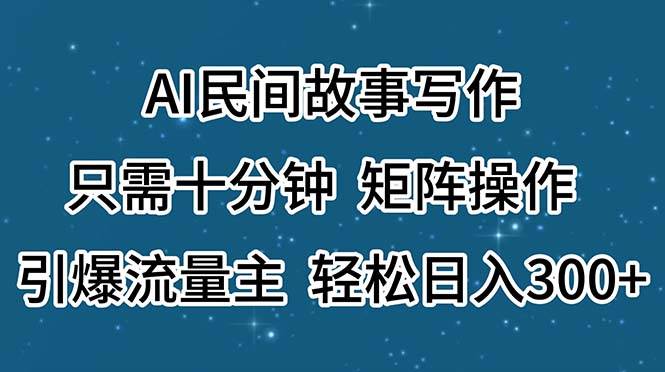 AI民间故事写作,只需十分钟,矩阵操作,引爆流量主,源码仅供个人学习研究,不可商用