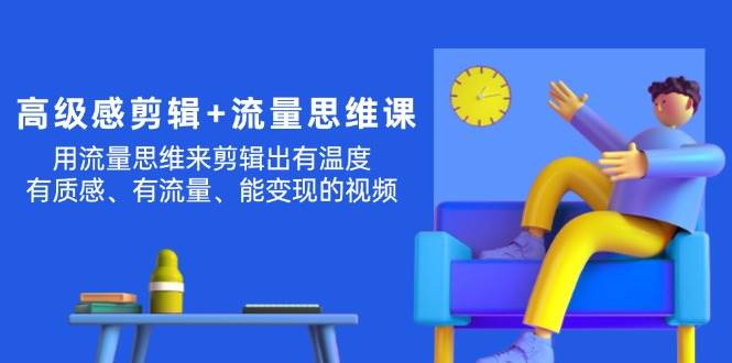 高级感 剪辑+流量思维：用流量思维剪辑出有温度/有质感/有流量/能变现视频，源码仅供个人学习研究，不可商用
